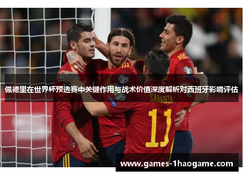 佩德里在世界杯预选赛中关键作用与战术价值深度解析对西班牙影响评估