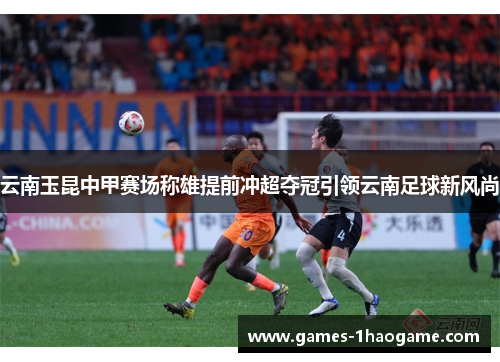 云南玉昆中甲赛场称雄提前冲超夺冠引领云南足球新风尚