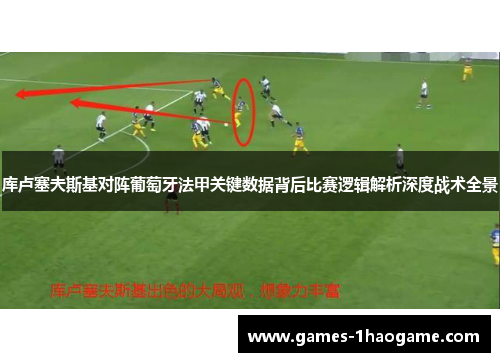 库卢塞夫斯基对阵葡萄牙法甲关键数据背后比赛逻辑解析深度战术全景