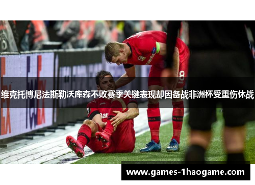 维克托博尼法斯勒沃库森不败赛季关键表现却因备战非洲杯受重伤休战