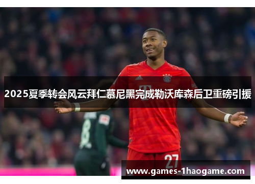 2025夏季转会风云拜仁慕尼黑完成勒沃库森后卫重磅引援