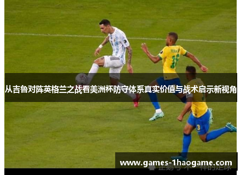 从吉鲁对阵英格兰之战看美洲杯防守体系真实价值与战术启示新视角