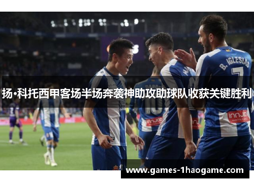 扬·科托西甲客场半场奔袭神助攻助球队收获关键胜利