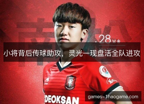 小将背后传球助攻，灵光一现盘活全队进攻